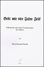 Gebt mir vier Jahre Zeit! Dokumente 
zum ersten Vierjahresplan des Führers