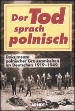 Arndt-Verlag - 
Der Tod sprach polnisch. Dokumente polnischer Grausamkeiten an 
Deutschen 1919-1949